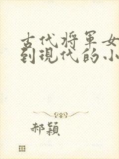 古代将军女穿越到现代的小说推荐