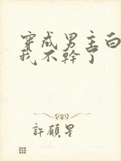 穿成男主白月光我不干了