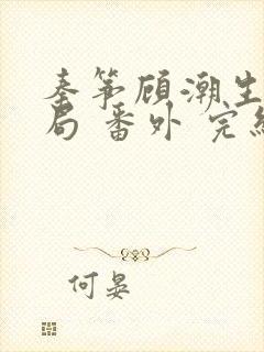 秦筝顾潮生:结局 番外 完结