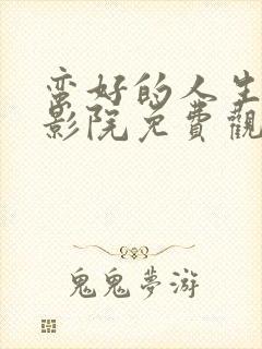 蛮好的人生策驰影院免费观看