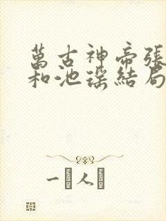 万古神帝张若尘和池瑶结局