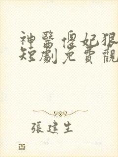 神医傻妃狠嚣张短剧免费观看