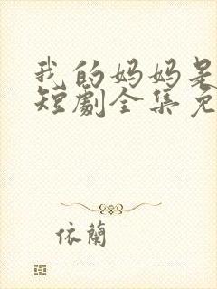 我的妈妈是一姐短剧全集免费观看