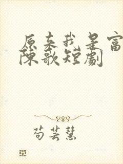 原来我是富二代陈歌短剧