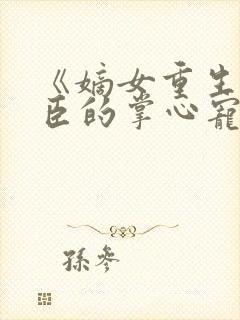 《嫡女重生:权臣的掌心宠》