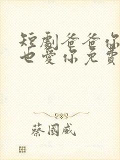 短剧爸爸你凶我也爱你免费观看