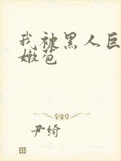 我被黑人巨大开嫩苞