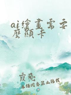 ai绘画需要什么显卡