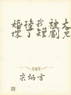 婚后我被大佬惯坏了短剧免费观看完整版