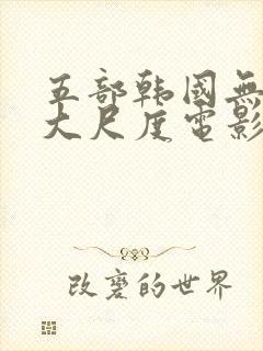 五部韩国无删减大尺度电影