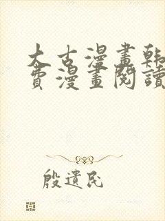 大古漫画韩漫免费漫画阅读网