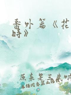 番外篇《花开有时》