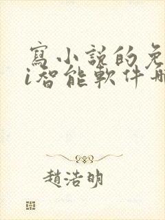 写小说的免费ai智能软件哪个好