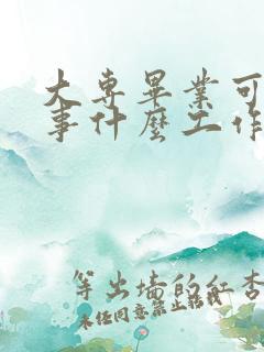 大专毕业可以从事什么工作