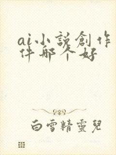 ai小说创作软件哪个好