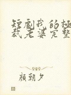 短剧我的极品总裁老婆完整版在线看完