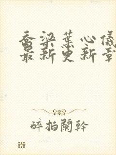 乔梁叶心仪超前最新更新章节