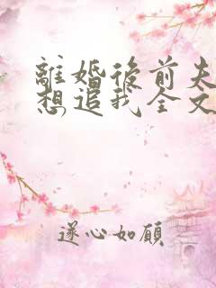 离婚后前夫总是想追我全文免费