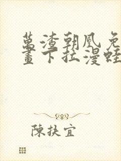 万渣朝凰免费漫画下拉漫蛙