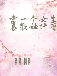 当一个女生问你喜欢她什么怎么回