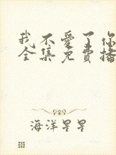 我不爱了你随意全集免费播放