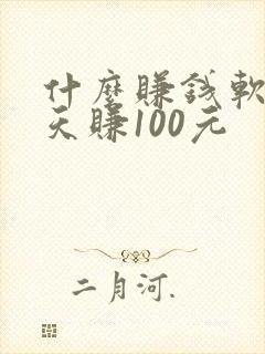 什么赚钱软件一天赚100元
