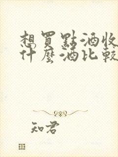 想买点酒收藏买什么酒比较好