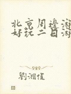 北京周边游哪里好玩二日游