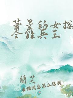 萧晨的女总裁的全能兵王