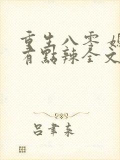 重生八零 媳妇有点辣全文免费阅读