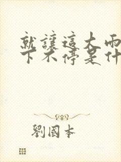 就让这大雨下也下不停是什么歌