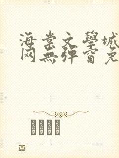 海棠文学城小说网无弹窗免费网络小说