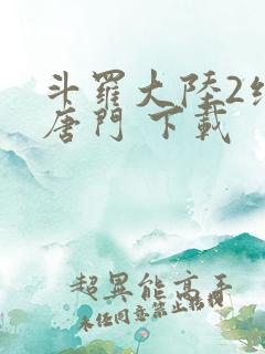 斗罗大陆2绝世唐门 下载