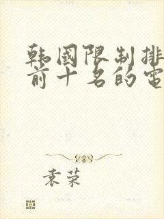 韩国限制排行榜前十名的电影