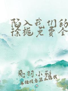 陷入我们的热恋徐栀免费全文阅读下载