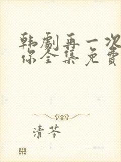 韩剧再一次爱上你全集免费观看中文