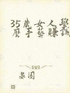 35岁女人学什么手艺赚钱