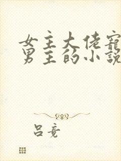 女主大佬宠病弱男主的小说