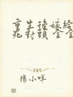 重生后嫁给前夫死对头 金金不吃糖