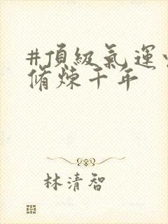 #顶级气运悄悄修炼千年