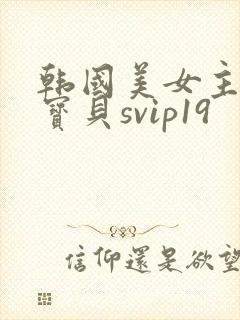 韩国美女主播韩宝贝svip19