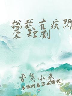 总裁有疾闪婚来袭 短剧