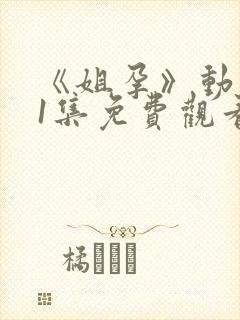 《姐孕》动漫第1集免费观看