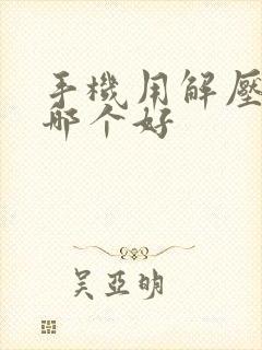 手机用解压软件哪个好