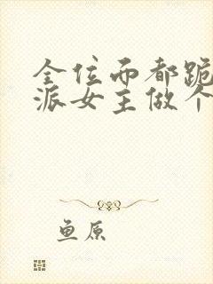 全位面都跪求反派女主做个人下载全本txt