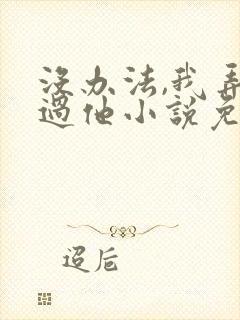 没办法,我弄不过他小说免费阅读