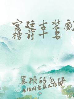 宫廷古装剧排行榜前十名