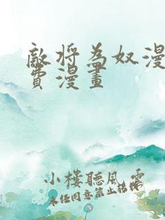 敌将为奴漫画免费漫画