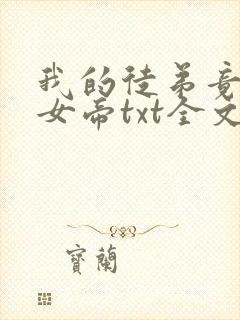 我的徒弟竟然是女帝txt全文下载