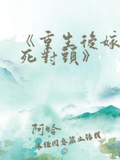 《重生后嫁给了死对头》